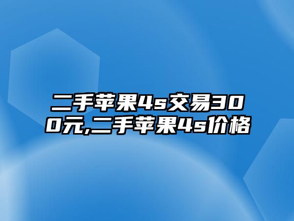 二手蘋果4s交易300元,二手蘋果4s價(jià)格