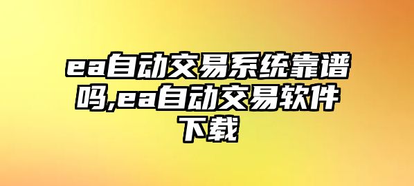 ea自動交易系統(tǒng)靠譜嗎,ea自動交易軟件下載