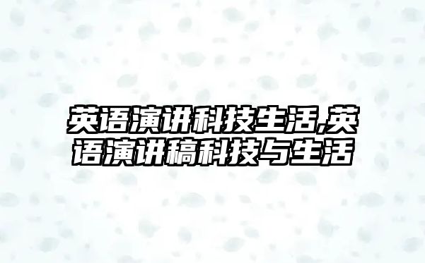 英語演講科技生活,英語演講稿科技與生活