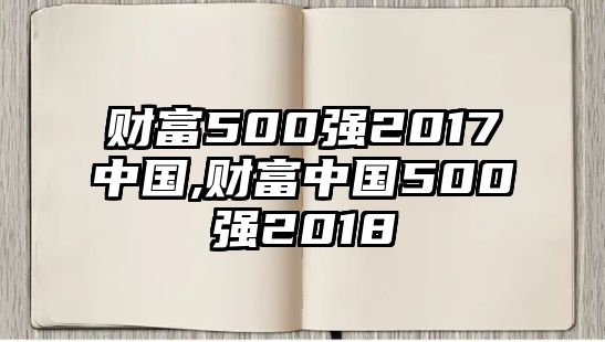 財富500強2017中國,財富中國500強2018