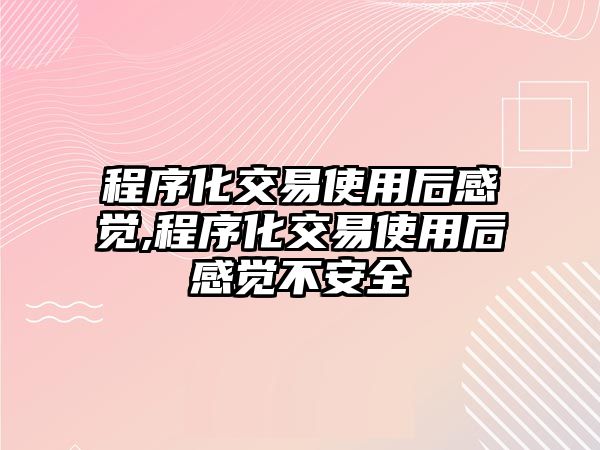 程序化交易使用后感覺,程序化交易使用后感覺不安全