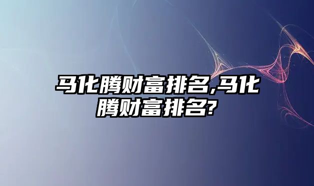 馬化騰財富排名,馬化騰財富排名?