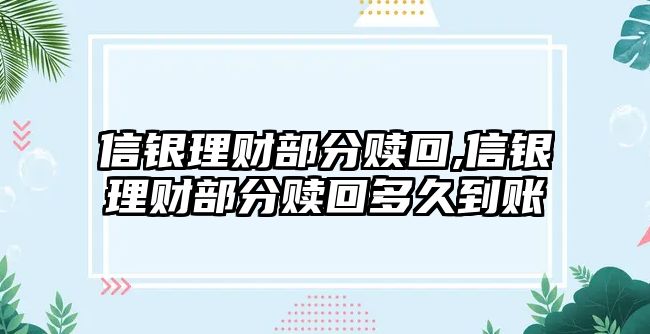 信銀理財(cái)部分贖回,信銀理財(cái)部分贖回多久到賬