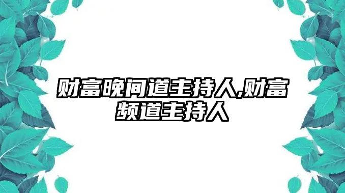 財富晚間道主持人,財富頻道主持人