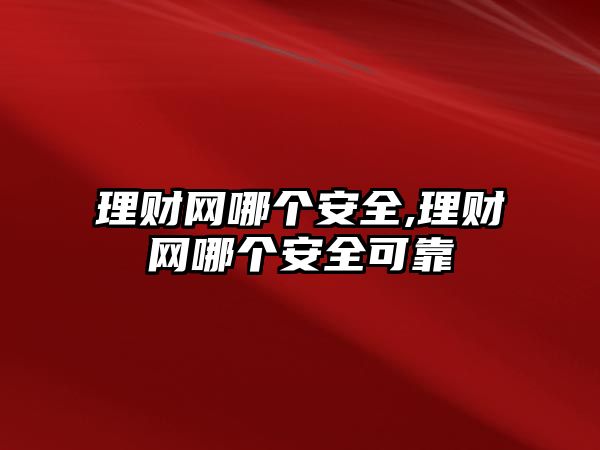 理財(cái)網(wǎng)哪個(gè)安全,理財(cái)網(wǎng)哪個(gè)安全可靠