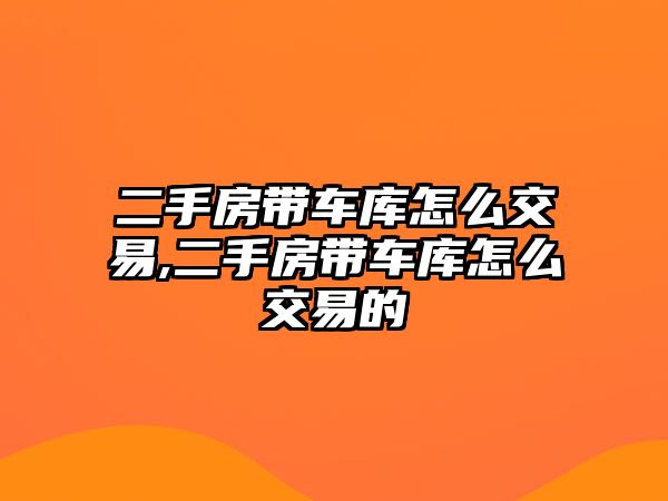 二手房帶車庫怎么交易,二手房帶車庫怎么交易的