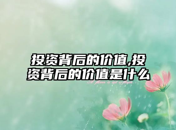 投資背后的價(jià)值,投資背后的價(jià)值是什么