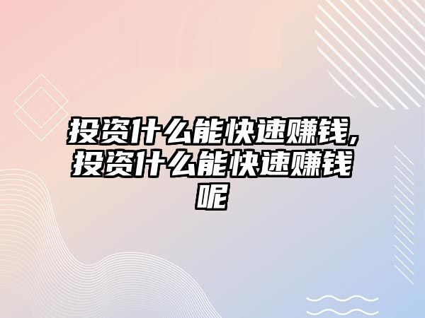 投資什么能快速賺錢,投資什么能快速賺錢呢