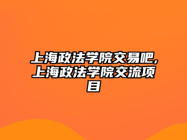 上海政法學(xué)院交易吧,上海政法學(xué)院交流項(xiàng)目