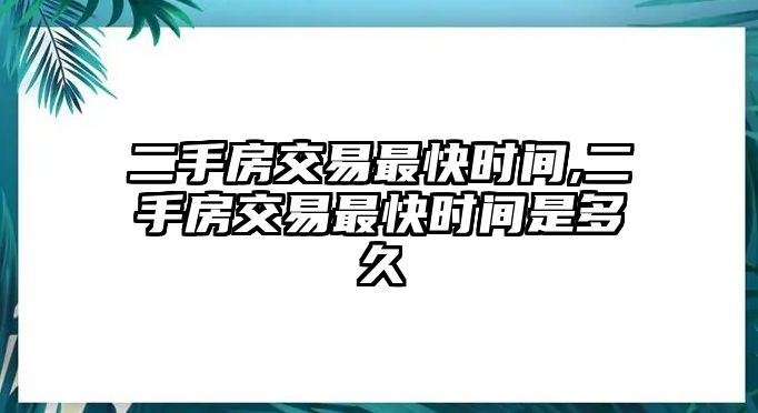 二手房交易最快時間,二手房交易最快時間是多久