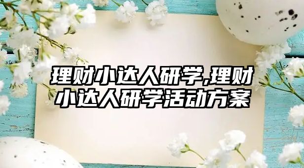 理財小達人研學,理財小達人研學活動方案