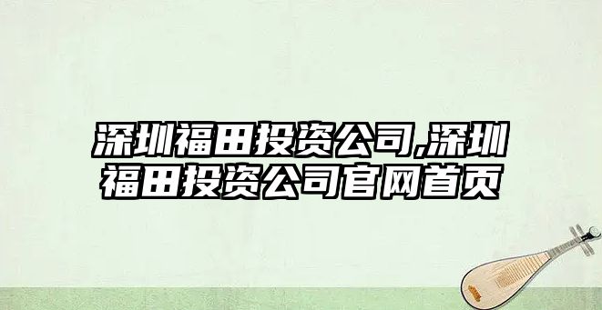 深圳福田投資公司,深圳福田投資公司官網首頁