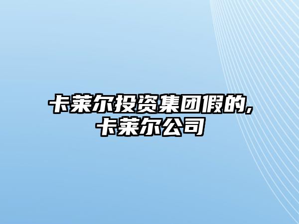 卡萊爾投資集團(tuán)假的,卡萊爾公司