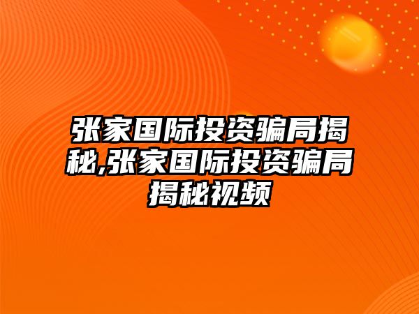 張家國際投資騙局揭秘,張家國際投資騙局揭秘視頻