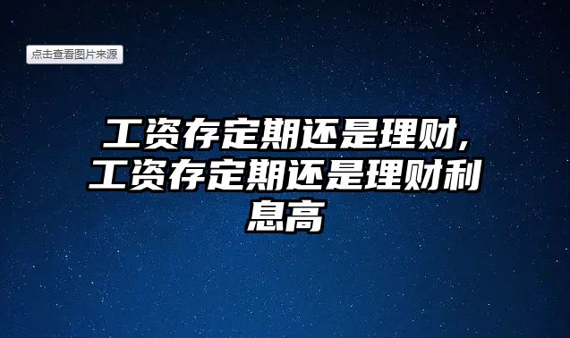 工資存定期還是理財,工資存定期還是理財利息高