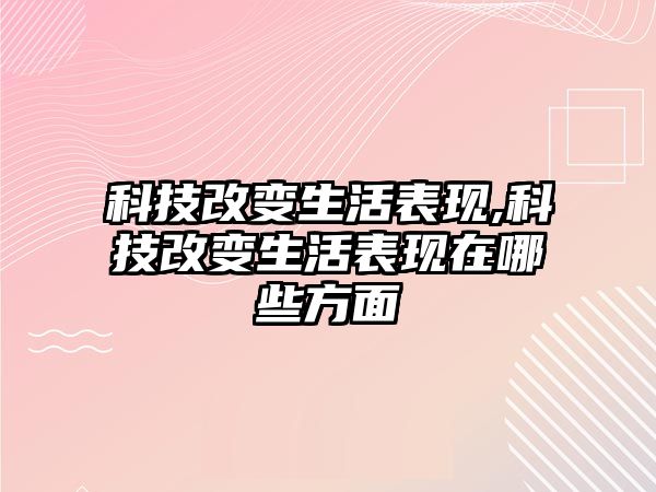 科技改變生活表現(xiàn),科技改變生活表現(xiàn)在哪些方面