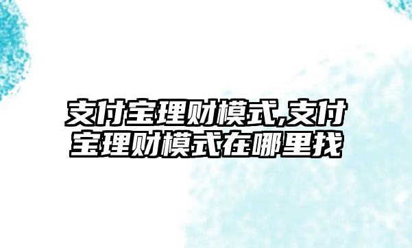 支付寶理財(cái)模式,支付寶理財(cái)模式在哪里找