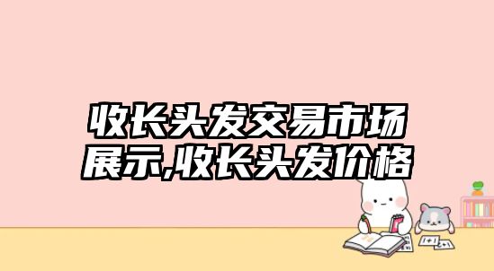 收長頭發(fā)交易市場展示,收長頭發(fā)價(jià)格