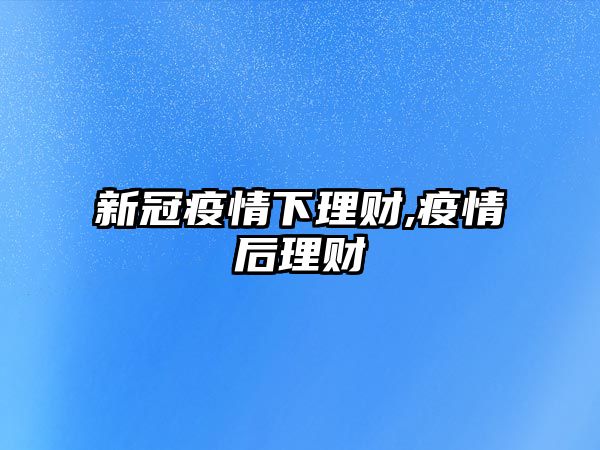 新冠疫情下理財,疫情后理財