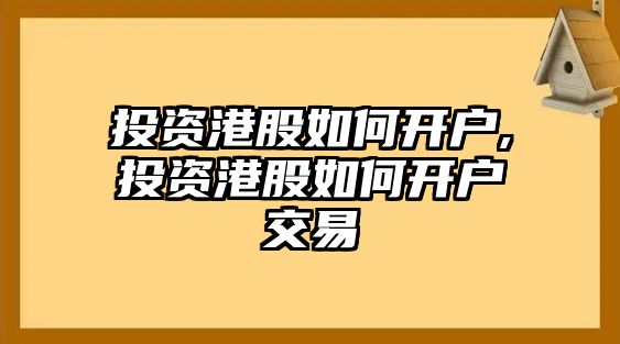 投資港股如何開戶,投資港股如何開戶交易