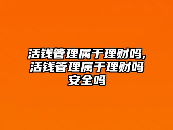 活錢管理屬于理財嗎,活錢管理屬于理財嗎安全嗎