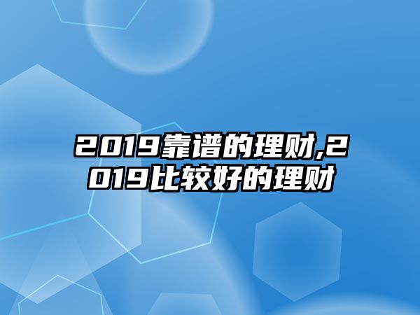 2019靠譜的理財(cái),2019比較好的理財(cái)