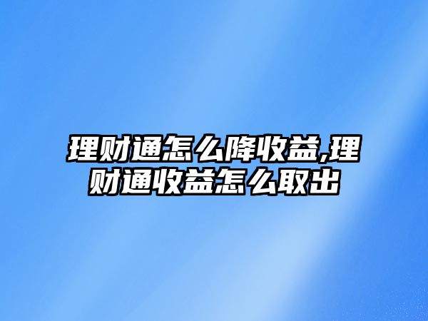 理財(cái)通怎么降收益,理財(cái)通收益怎么取出