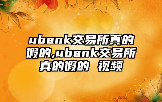 ubank交易所真的假的,ubank交易所真的假的 視頻