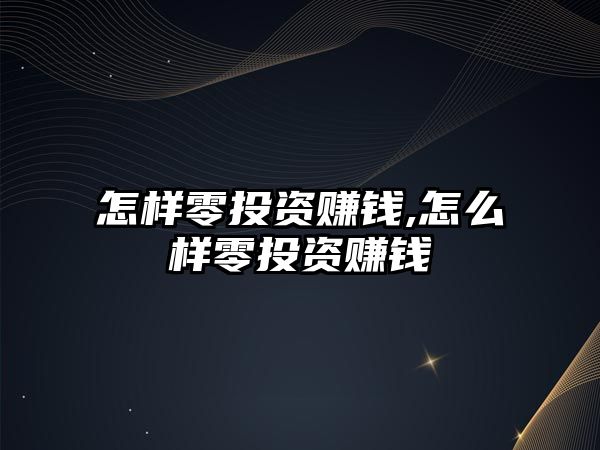 怎樣零投資賺錢,怎么樣零投資賺錢