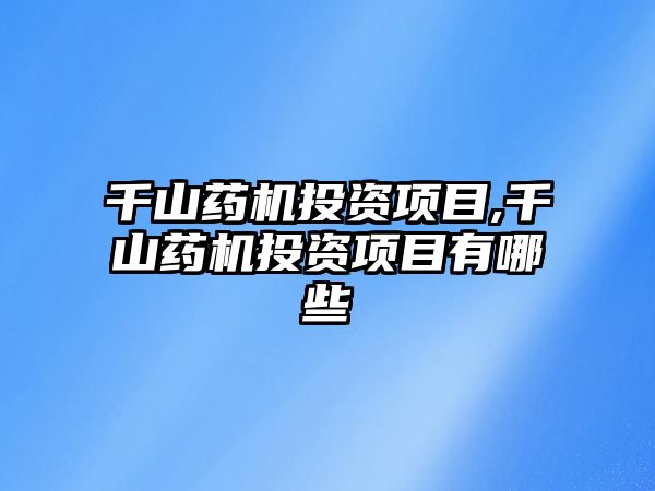 千山藥機投資項目,千山藥機投資項目有哪些