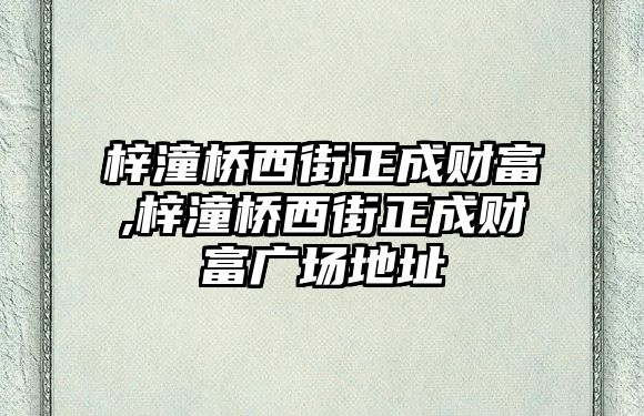 梓潼橋西街正成財富,梓潼橋西街正成財富廣場地址