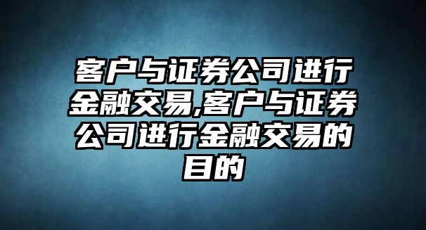 客戶與證券公司進(jìn)行金融交易,客戶與證券公司進(jìn)行金融交易的目的