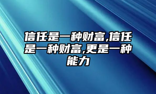 信任是一種財富,信任是一種財富,更是一種能力