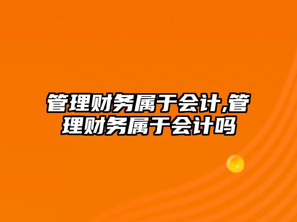 管理財務屬于會計,管理財務屬于會計嗎