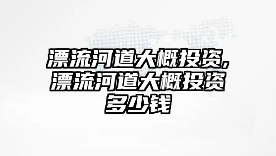 漂流河道大概投資,漂流河道大概投資多少錢