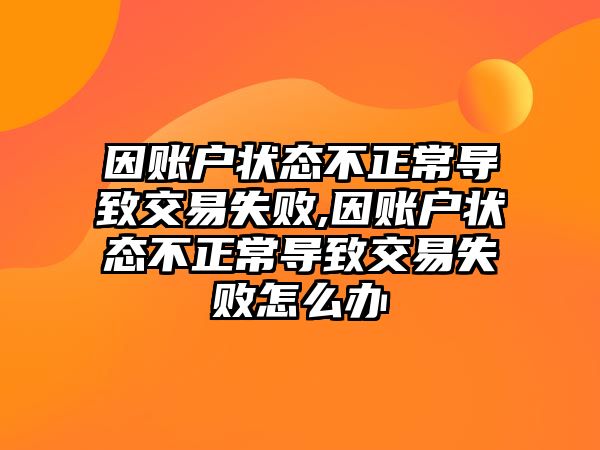 因賬戶狀態(tài)不正常導(dǎo)致交易失敗,因賬戶狀態(tài)不正常導(dǎo)致交易失敗怎么辦