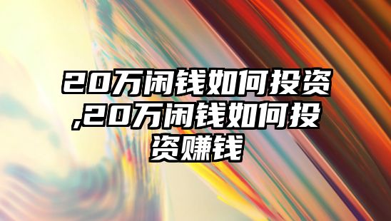 20萬閑錢如何投資,20萬閑錢如何投資賺錢