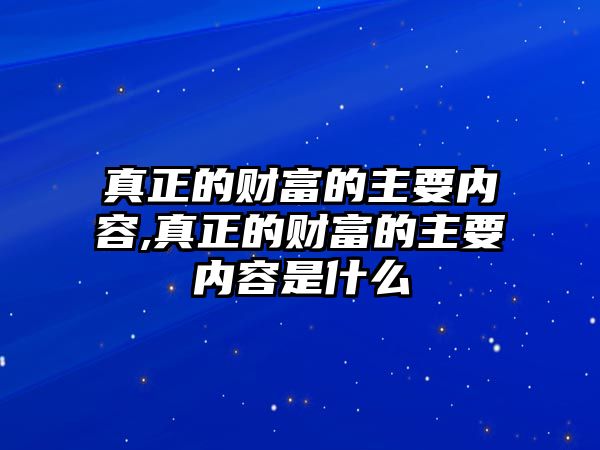 真正的財富的主要內(nèi)容,真正的財富的主要內(nèi)容是什么