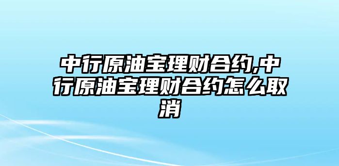 中行原油寶理財(cái)合約,中行原油寶理財(cái)合約怎么取消