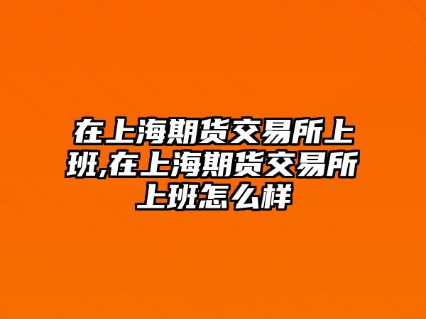 在上海期貨交易所上班,在上海期貨交易所上班怎么樣