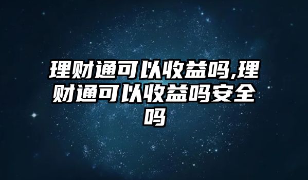 理財(cái)通可以收益嗎,理財(cái)通可以收益嗎安全嗎