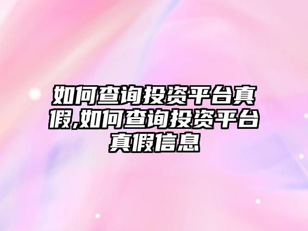 如何查詢投資平臺(tái)真假,如何查詢投資平臺(tái)真假信息