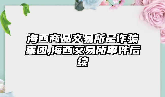 海西商品交易所是詐騙集團,海西交易所事件后續(xù)