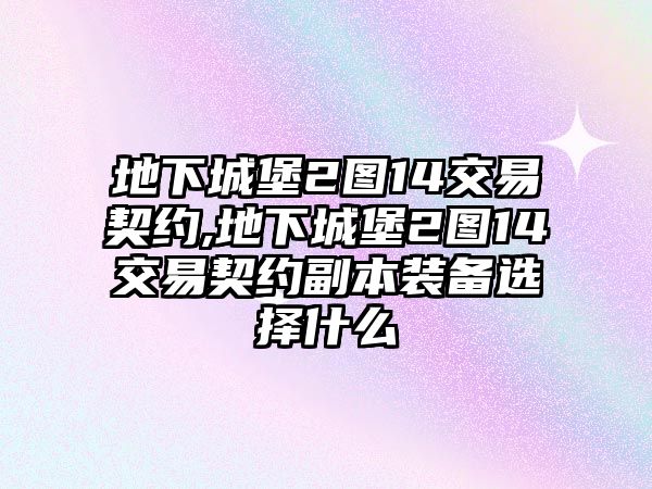 地下城堡2圖14交易契約,地下城堡2圖14交易契約副本裝備選擇什么