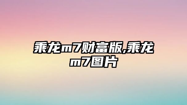 乘龍m7財富版,乘龍m7圖片