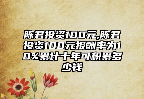 陳君投資100元,陳君投資100元報(bào)酬率為10%累計(jì)十年可積累多少錢