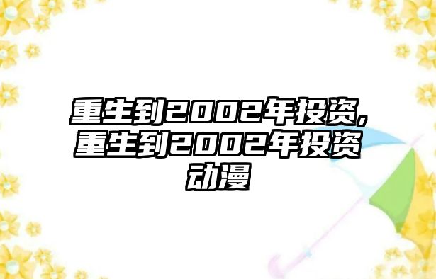 重生到2002年投資,重生到2002年投資動漫