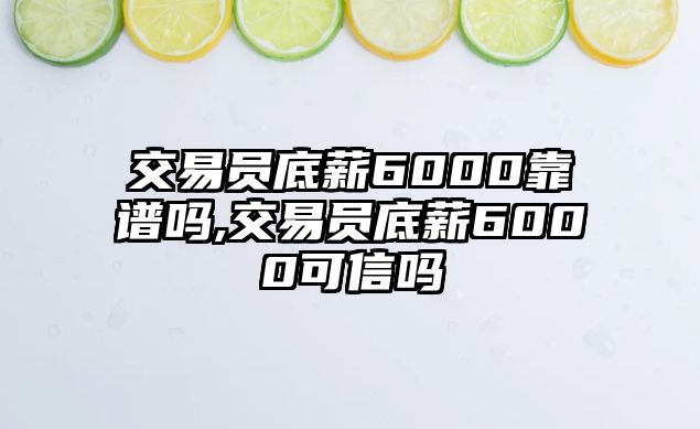 交易員底薪6000靠譜嗎,交易員底薪6000可信嗎