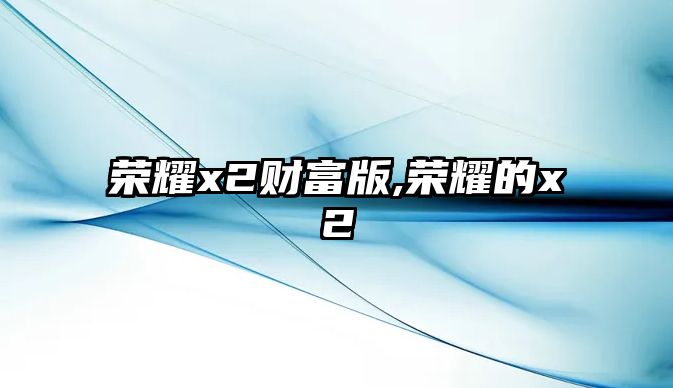 榮耀x2財富版,榮耀的x2