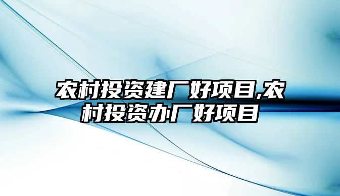 農(nóng)村投資建廠好項目,農(nóng)村投資辦廠好項目